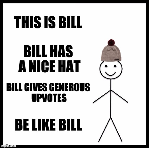 Be Like Bill | THIS IS BILL; BILL HAS A NICE HAT; BILL GIVES GENEROUS UPVOTES; BE LIKE BILL | image tagged in memes,be like bill | made w/ Imgflip meme maker
