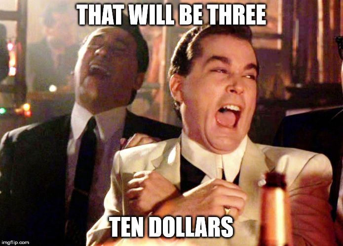 laughing | THAT WILL BE THREE TEN DOLLARS | image tagged in laughing | made w/ Imgflip meme maker