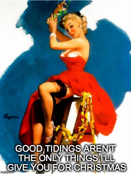 Hubba hubba! | GOOD TIDINGS AREN'T THE ONLY THINGS I'LL GIVE YOU FOR CHRISTMAS | image tagged in janey mack meme,merry christmas,mistletoe,vintage pin up | made w/ Imgflip meme maker