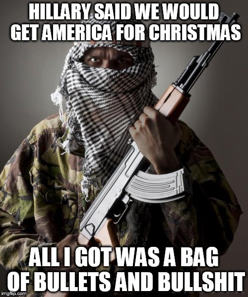 terrorists | HILLARY SAID WE WOULD GET AMERICA FOR CHRISTMAS; ALL I GOT WAS A BAG OF BULLETS AND BULLSHIT | image tagged in death battle | made w/ Imgflip meme maker