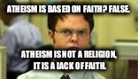 ATHEISM IS BASED ON FAITH? FALSE. ATHEISM IS NOT A RELIGION, IT IS A LACK OF FAITH. | made w/ Imgflip meme maker