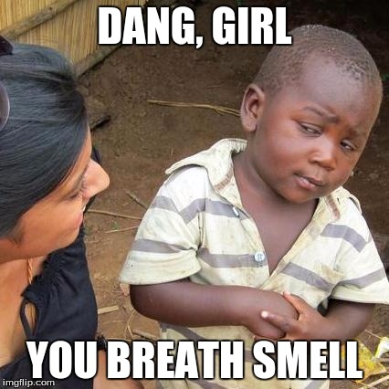Third World Skeptical Kid | DANG, GIRL; YOU BREATH SMELL | image tagged in memes,third world skeptical kid | made w/ Imgflip meme maker