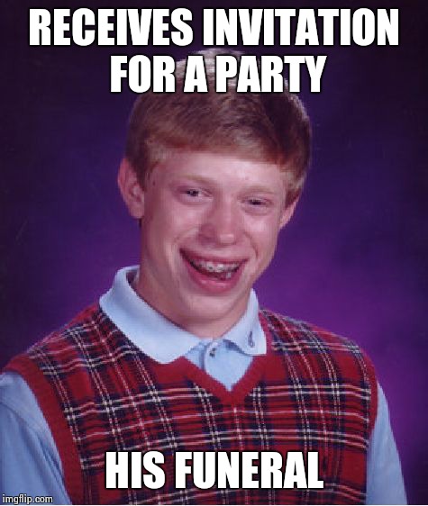 Bad Luck Brian Meme | RECEIVES INVITATION FOR A PARTY; HIS FUNERAL | image tagged in memes,bad luck brian | made w/ Imgflip meme maker