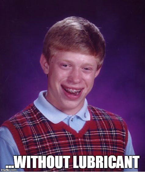 ...WITHOUT LUBRICANT | image tagged in memes,bad luck brian | made w/ Imgflip meme maker