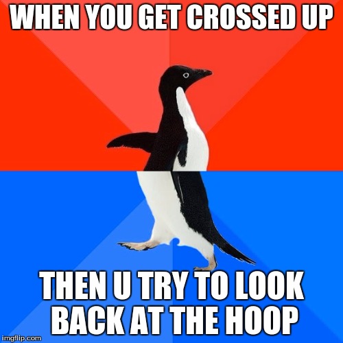 Socially Awesome Awkward Penguin Meme | WHEN YOU GET CROSSED UP; THEN U TRY TO LOOK BACK AT THE HOOP | image tagged in memes,socially awesome awkward penguin | made w/ Imgflip meme maker