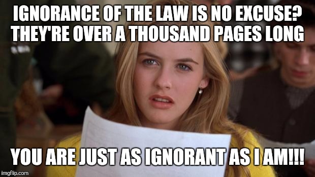 Clueless | IGNORANCE OF THE LAW IS NO EXCUSE? THEY'RE OVER A THOUSAND PAGES LONG; YOU ARE JUST AS IGNORANT AS I AM!!! | image tagged in clueless | made w/ Imgflip meme maker