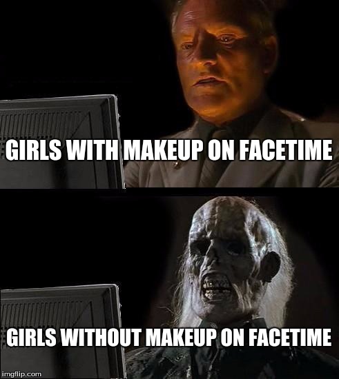 I'll Just Wait Here Meme | GIRLS WITH MAKEUP ON FACETIME; GIRLS WITHOUT MAKEUP ON FACETIME | image tagged in memes,ill just wait here | made w/ Imgflip meme maker