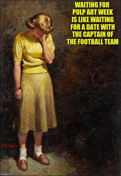 Pulp art  | WAITING FOR PULP ART WEEK IS LIKE WAITING FOR A DATE WITH THE CAPTAIN OF THE FOOTBALL TEAM | image tagged in pulp art | made w/ Imgflip meme maker