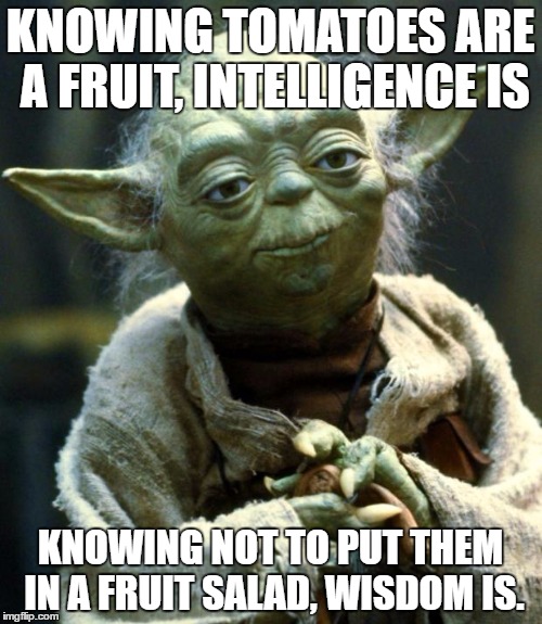 Wisdom vs Intelligence | KNOWING TOMATOES ARE A FRUIT, INTELLIGENCE IS; KNOWING NOT TO PUT THEM IN A FRUIT SALAD, WISDOM IS. | image tagged in memes,star wars yoda,funny,funny memes,fruit or vegetable,fruit | made w/ Imgflip meme maker