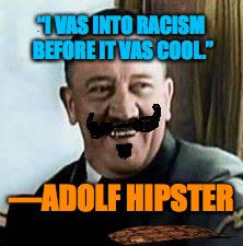 laughing hitler | “I VAS INTO RACISM BEFORE IT VAS COOL.”; —ADOLF HIPSTER | image tagged in laughing hitler,scumbag | made w/ Imgflip meme maker