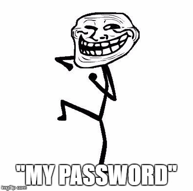 XD | "MY PASSWORD" | image tagged in troll face dancing | made w/ Imgflip meme maker