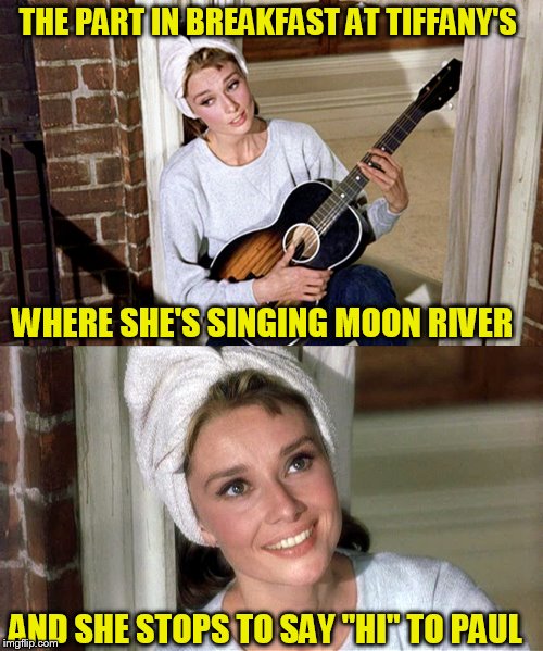 THE PART IN BREAKFAST AT TIFFANY'S WHERE SHE'S SINGING MOON RIVER AND SHE STOPS TO SAY ''HI'' TO PAUL | made w/ Imgflip meme maker