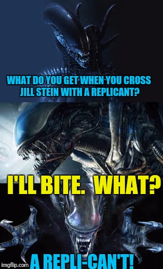 Xenomorphs aren't funny | WHAT DO YOU GET WHEN YOU CROSS JILL STEIN WITH A REPLICANT? I'LL BITE.  WHAT? A REPLI-CAN'T! | image tagged in xenomorph alien | made w/ Imgflip meme maker