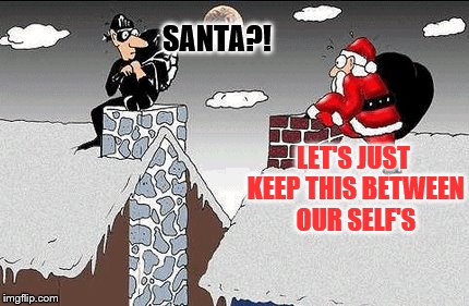 thief meets Santa | SANTA?! LET'S JUST KEEP THIS BETWEEN OUR SELF'S | image tagged in santa,thief,funny,christmas | made w/ Imgflip meme maker