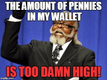 Too Damn High | THE AMOUNT OF PENNIES IN MY WALLET; IS TOO DAMN HIGH! | image tagged in memes,too damn high | made w/ Imgflip meme maker