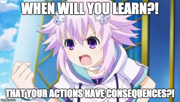 Neptune "When Will You Learn?" | WHEN WILL YOU LEARN?! THAT YOUR ACTIONS HAVE CONSEQUENCES?! | image tagged in neptune planeptune,hyperdimension neptunia,memes | made w/ Imgflip meme maker