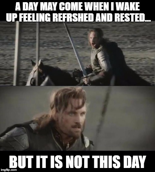 A day may come | A DAY MAY COME WHEN I WAKE UP FEELING REFRSHED AND RESTED... BUT IT IS NOT THIS DAY | image tagged in a day may come | made w/ Imgflip meme maker