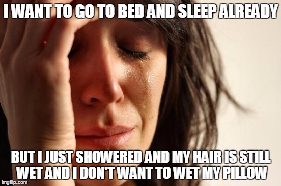 First World Problems | I WANT TO GO TO BED AND SLEEP ALREADY; BUT I JUST SHOWERED AND MY HAIR IS STILL WET AND I DON'T WANT TO WET MY PILLOW | image tagged in memes,first world problems | made w/ Imgflip meme maker