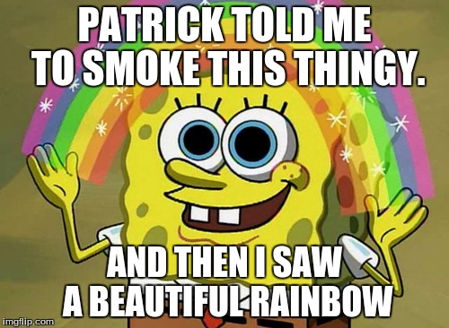Imagination Spongebob | PATRICK TOLD ME TO SMOKE THIS THINGY. AND THEN I SAW A BEAUTIFUL RAINBOW | image tagged in memes,imagination spongebob | made w/ Imgflip meme maker