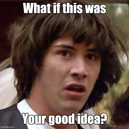 Conspiracy Keanu Meme | What if this was Your good idea? | image tagged in memes,conspiracy keanu | made w/ Imgflip meme maker