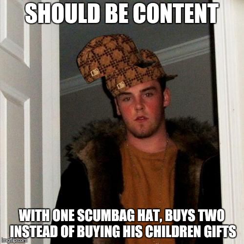 Scumbag Steve | SHOULD BE CONTENT; WITH ONE SCUMBAG HAT, BUYS TWO INSTEAD OF BUYING HIS CHILDREN GIFTS | image tagged in memes,scumbag steve,scumbag | made w/ Imgflip meme maker