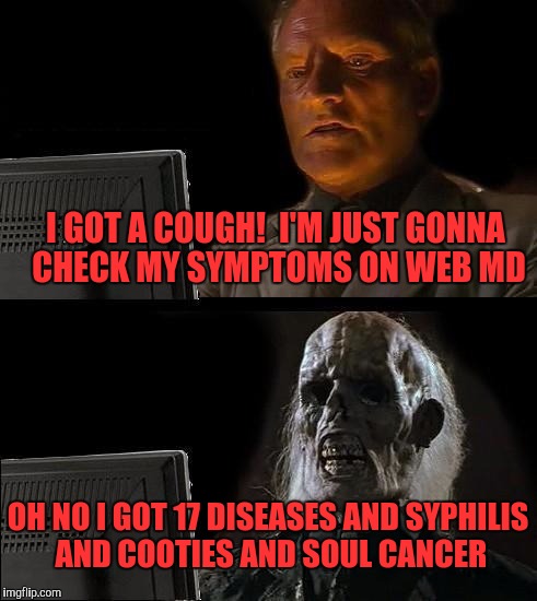 I'll Just Wait Here Meme | I GOT A COUGH!  I'M JUST GONNA CHECK MY SYMPTOMS ON WEB MD; OH NO I GOT 17 DISEASES AND SYPHILIS AND COOTIES AND SOUL CANCER | image tagged in memes,ill just wait here | made w/ Imgflip meme maker