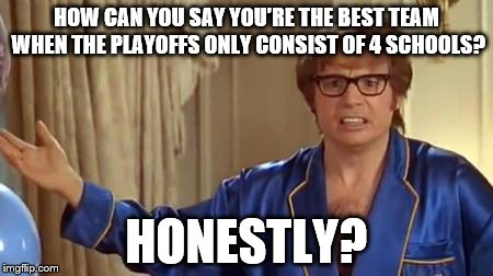 120+ FBS teams and only 4 get the chance to prove they're the best?  | HOW CAN YOU SAY YOU'RE THE BEST TEAM WHEN THE PLAYOFFS ONLY CONSIST OF 4 SCHOOLS? HONESTLY? | image tagged in memes,austin powers honestly,college football | made w/ Imgflip meme maker