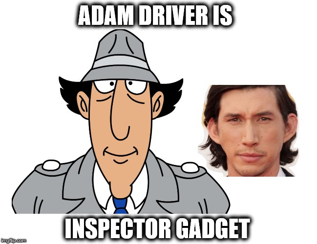 Adam Driver is Inspector Gadget | ADAM DRIVER IS; INSPECTOR GADGET | image tagged in star wars | made w/ Imgflip meme maker