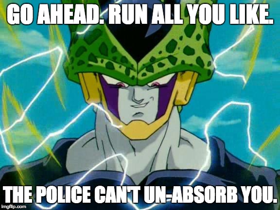 Perfect Cell "Boasting" | GO AHEAD. RUN ALL YOU LIKE. THE POLICE CAN'T UN-ABSORB YOU. | image tagged in dragon ball z perfect cell | made w/ Imgflip meme maker