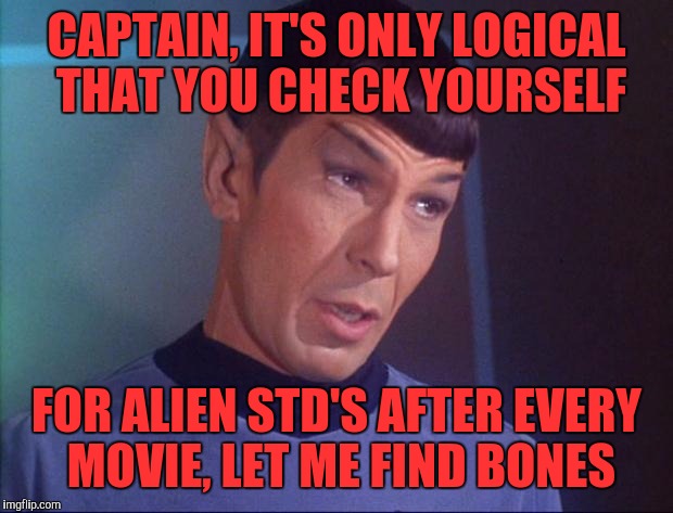 Spock | CAPTAIN, IT'S ONLY LOGICAL THAT YOU CHECK YOURSELF; FOR ALIEN STD'S AFTER EVERY MOVIE, LET ME FIND BONES | image tagged in spock | made w/ Imgflip meme maker
