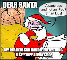 DEAR SANTA; MY PARENTS CAN HANDLE EVERYTHING ELSE!! THEY ALWAYS DO! | image tagged in pancreas for christmas | made w/ Imgflip meme maker