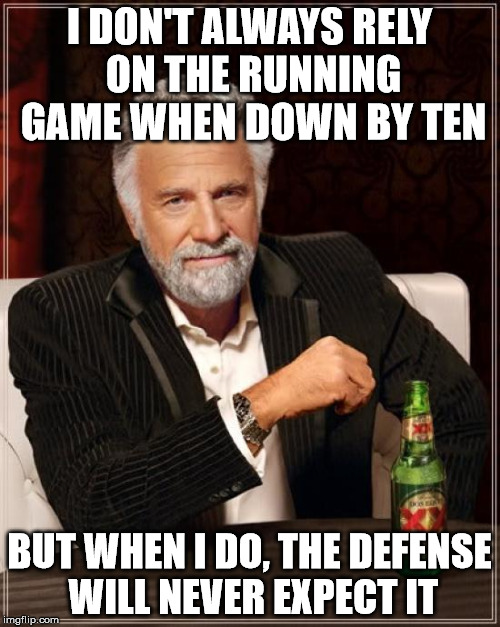 The Most Interesting Man In The World Meme | I DON'T ALWAYS RELY ON THE RUNNING GAME WHEN DOWN BY TEN BUT WHEN I DO, THE DEFENSE WILL NEVER EXPECT IT | image tagged in memes,the most interesting man in the world | made w/ Imgflip meme maker