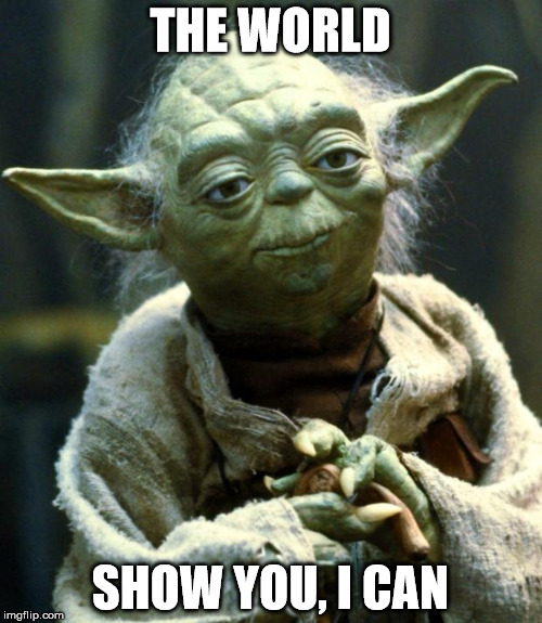 Star Wars Yoda Meme | THE WORLD SHOW YOU, I CAN | image tagged in memes,star wars yoda | made w/ Imgflip meme maker