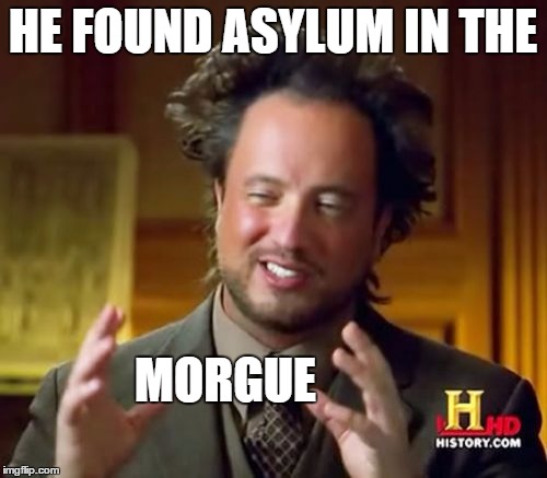 Ancient Aliens Meme | HE FOUND ASYLUM IN THE MORGUE | image tagged in memes,ancient aliens | made w/ Imgflip meme maker