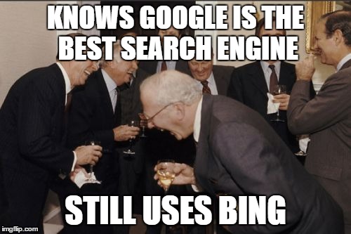 Laughing Men In Suits Meme | KNOWS GOOGLE IS THE BEST SEARCH ENGINE; STILL USES BING | image tagged in memes,laughing men in suits | made w/ Imgflip meme maker