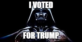 darth vader | I VOTED; FOR TRUMP | image tagged in darth vader | made w/ Imgflip meme maker