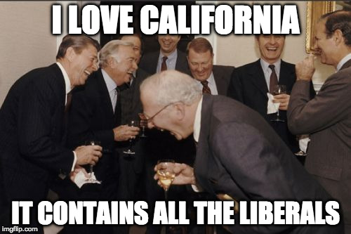 Please feel free to go where you are wanted :) | I LOVE CALIFORNIA; IT CONTAINS ALL THE LIBERALS | image tagged in memes,laughing men in suits,liberals,conservative,bacon | made w/ Imgflip meme maker