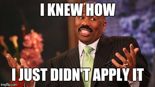 Steve Harvey Meme | I KNEW HOW I JUST DIDN'T APPLY IT | image tagged in memes,steve harvey | made w/ Imgflip meme maker