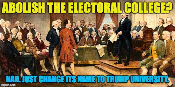 electoral college | ABOLISH THE ELECTORAL COLLEGE? NAH. JUST CHANGE ITS NAME TO TRUMP UNIVERSITY. | image tagged in electoral college | made w/ Imgflip meme maker