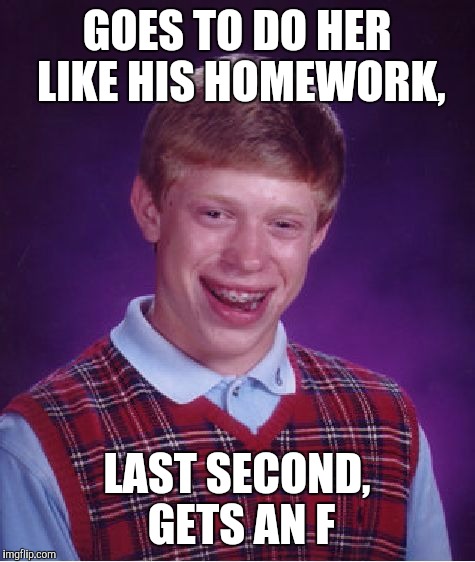 Bad Luck Brian Meme | GOES TO DO HER LIKE HIS HOMEWORK, LAST SECOND, GETS AN F | image tagged in memes,bad luck brian | made w/ Imgflip meme maker