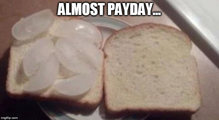 ALMOST PAYDAY... | image tagged in payday | made w/ Imgflip meme maker