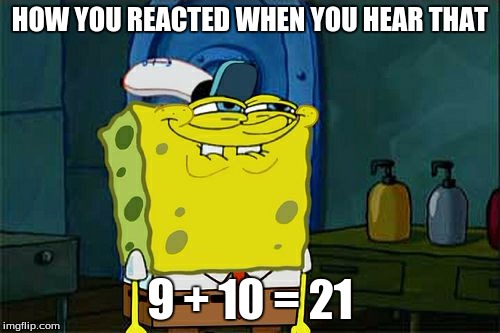 Don't You Squidward | HOW YOU REACTED WHEN YOU HEAR THAT; 9 + 10 = 21 | image tagged in memes,dont you squidward | made w/ Imgflip meme maker