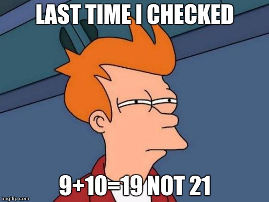 Futurama Fry Meme | LAST TIME I CHECKED; 9+10=19 NOT 21 | image tagged in memes,futurama fry | made w/ Imgflip meme maker