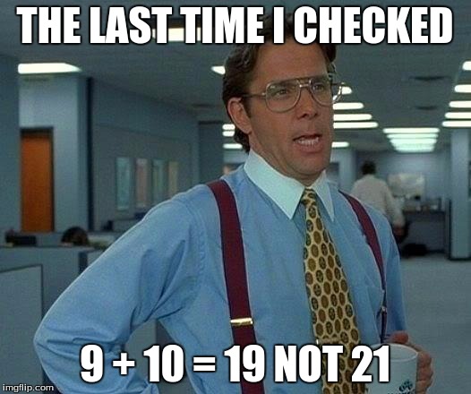 That Would Be Great Meme | THE LAST TIME I CHECKED; 9 + 10 = 19 NOT 21 | image tagged in memes,that would be great | made w/ Imgflip meme maker