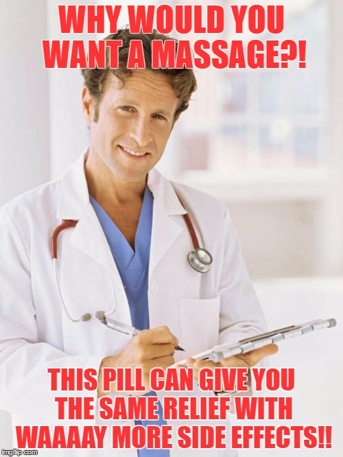 Doctor | WHY WOULD YOU WANT A MASSAGE?! THIS PILL CAN GIVE YOU THE SAME RELIEF WITH WAAAAY MORE SIDE EFFECTS!! | image tagged in doctor | made w/ Imgflip meme maker