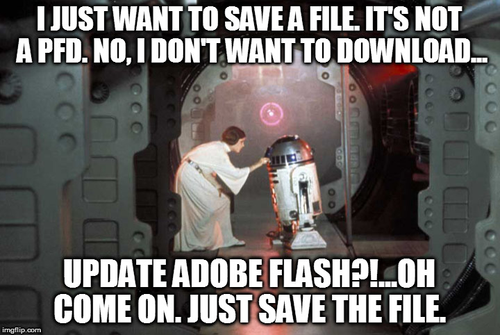 help me adobe flash, you're my only hope | I JUST WANT TO SAVE A FILE. IT'S NOT A PFD. NO, I DON'T WANT TO DOWNLOAD... UPDATE ADOBE FLASH?!...OH COME ON. JUST SAVE THE FILE. | image tagged in r2d2 | made w/ Imgflip meme maker