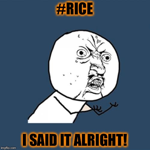 Y U No | #RICE; I SAID IT ALRIGHT! | image tagged in memes,y u no | made w/ Imgflip meme maker