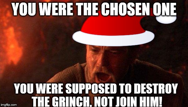 You Were The Chosen One (Star Wars) Meme | YOU WERE THE CHOSEN ONE; YOU WERE SUPPOSED TO DESTROY THE GRINCH, NOT JOIN HIM! | image tagged in memes,you were the chosen one star wars,grinch,santa-wan kenobi,obi-wan kenobi,santa | made w/ Imgflip meme maker