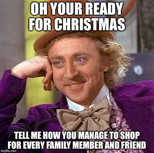 Creepy Condescending Wonka Meme | OH YOUR READY FOR CHRISTMAS; TELL ME HOW YOU MANAGE TO SHOP FOR EVERY FAMILY MEMBER AND FRIEND | image tagged in memes,creepy condescending wonka | made w/ Imgflip meme maker