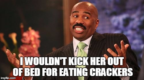 Steve Harvey Meme | I WOULDN'T KICK HER OUT OF BED FOR EATING CRACKERS | image tagged in memes,steve harvey | made w/ Imgflip meme maker